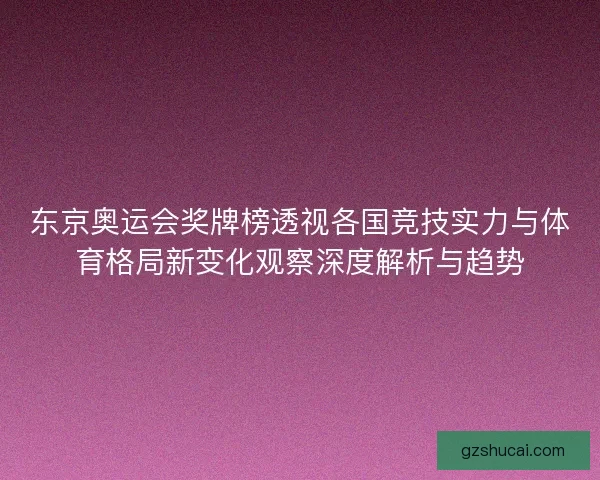 东京奥运会奖牌榜透视各国竞技实力与体育格局新变化观察深度解析与趋势