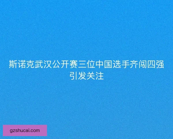 斯诺克武汉公开赛三位中国选手齐闯四强引发关注