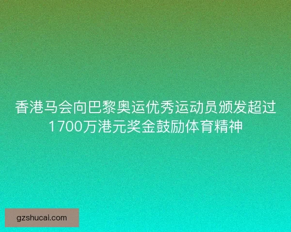 香港马会向巴黎奥运优秀运动员颁发超过1700万港元奖金鼓励体育精神