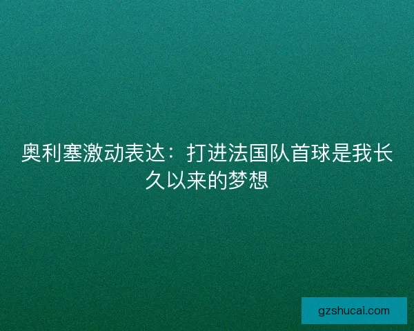 奥利塞激动表达：打进法国队首球是我长久以来的梦想