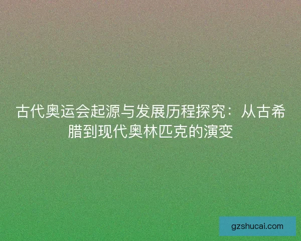 古代奥运会起源与发展历程探究：从古希腊到现代奥林匹克的演变