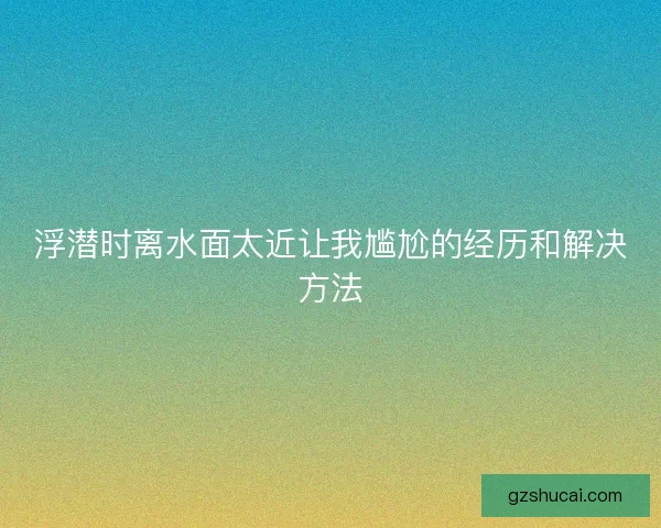 浮潜时离水面太近让我尴尬的经历和解决方法