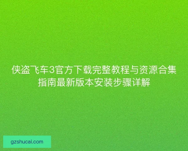 侠盗飞车3官方下载完整教程与资源合集指南最新版本安装步骤详解