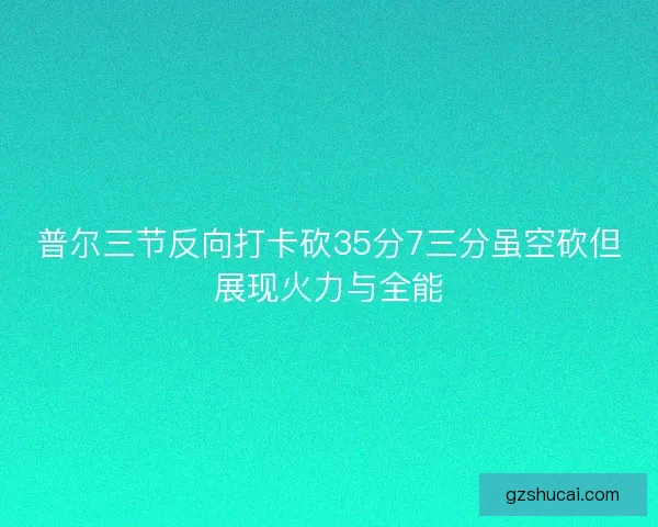 普尔三节反向打卡砍35分7三分虽空砍但展现火力与全能