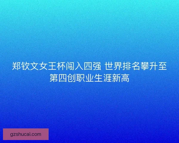 郑钦文女王杯闯入四强 世界排名攀升至第四创职业生涯新高