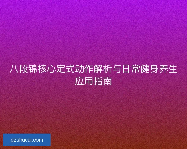 八段锦核心定式动作解析与日常健身养生应用指南 八段锦核心定式动作解析与日常健身养生应用指南