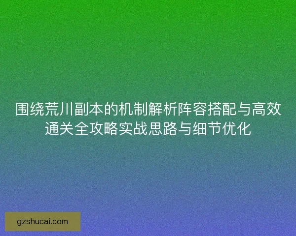 围绕荒川副本的机制解析阵容搭配与高效通关全攻略实战思路与细节优化 围绕荒川副本的机制解析阵容搭配与高效通关全攻略实战思路与细节优化